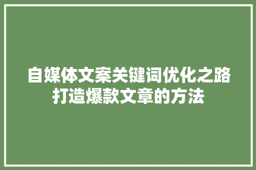自媒体文案关键词优化之路打造爆款文章的方法 种植技巧