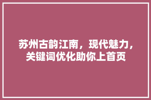 苏州古韵江南，现代魅力，关键词优化助你上首页 种植技巧