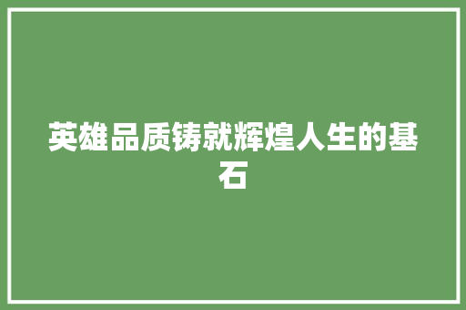 英雄品质铸就辉煌人生的基石