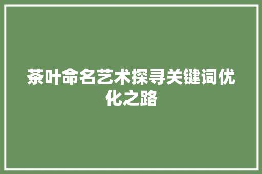 茶叶命名艺术探寻关键词优化之路