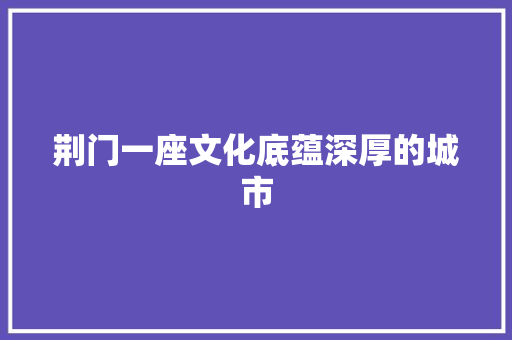 荆门一座文化底蕴深厚的城市 农业常识