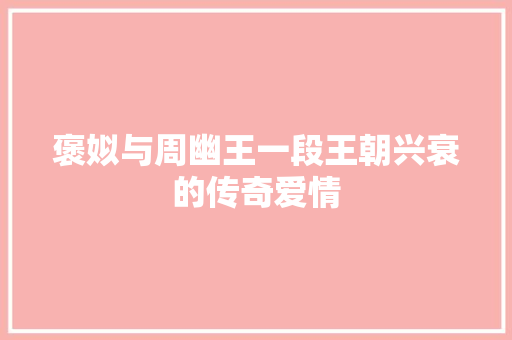 褒姒与周幽王一段王朝兴衰的传奇爱情