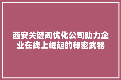 西安关键词优化公司助力企业在线上崛起的秘密武器