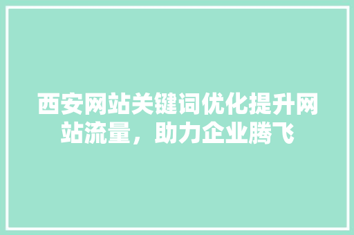 西安网站关键词优化提升网站流量，助力企业腾飞