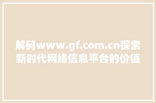 解码www.gf.com.cn探索新时代网络信息平台的价值与未来