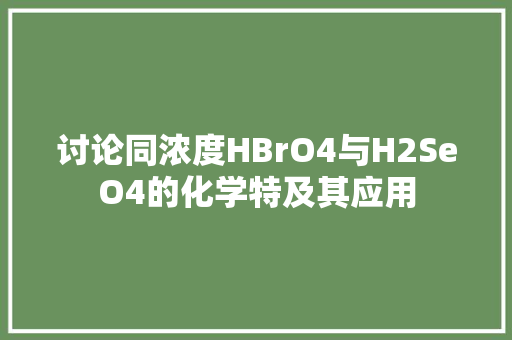 讨论同浓度HBrO4与H2SeO4的化学特及其应用 农业常识