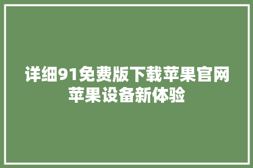 详细91免费版下载苹果官网苹果设备新体验