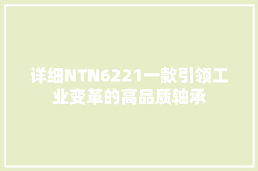 详细NTN6221一款引领工业变革的高品质轴承 种植技巧