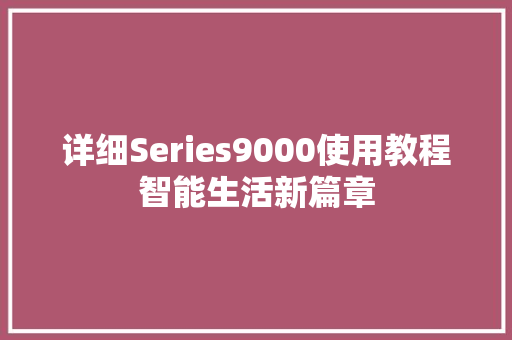 详细Series9000使用教程智能生活新篇章 种植技巧