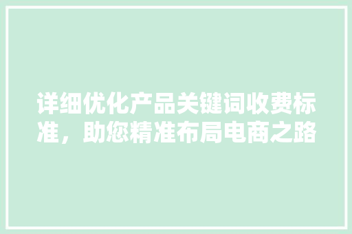 详细优化产品关键词收费标准，助您精准布局电商之路 种植技巧