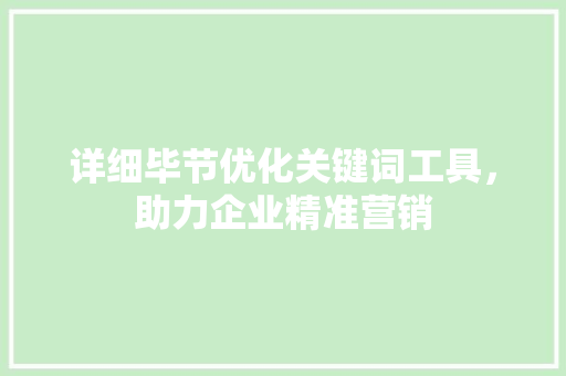 详细毕节优化关键词工具，助力企业精准营销 番茄种植技巧