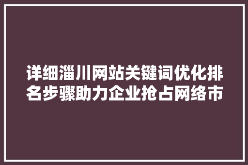 详细淄川网站关键词优化排名步骤助力企业抢占网络市场制高点 番茄种植技巧