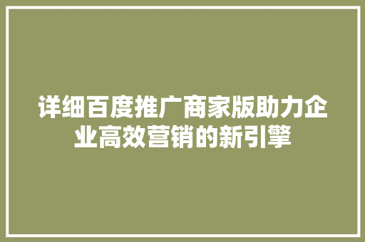 详细百度推广商家版助力企业高效营销的新引擎