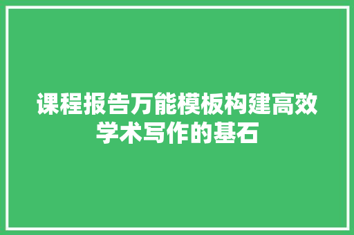 课程报告万能模板构建高效学术写作的基石