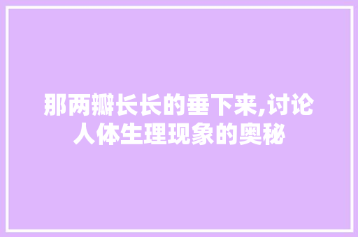 那两瓣长长的垂下来,讨论人体生理现象的奥秘