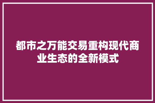 都市之万能交易重构现代商业生态的全新模式 植物种类