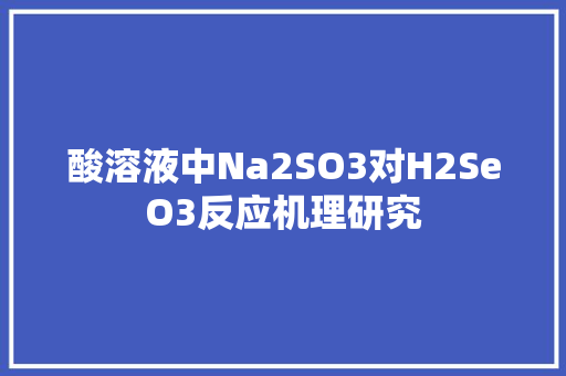 酸溶液中Na2SO3对H2SeO3反应机理研究