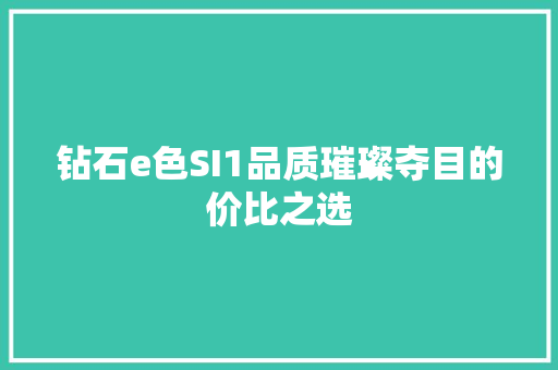 钻石e色SI1品质璀璨夺目的价比之选