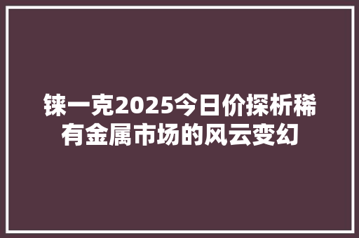 铼一克2025今日价探析稀有金属市场的风云变幻 番茄病虫害防治