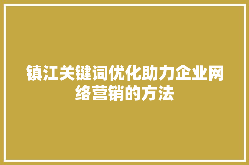 镇江关键词优化助力企业网络营销的方法
