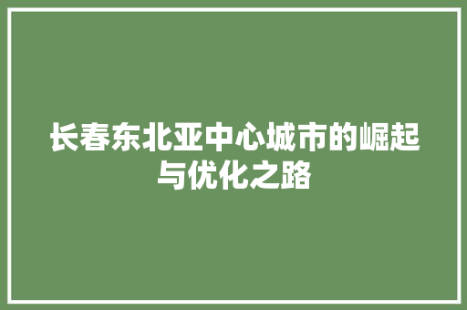长春东北亚中心城市的崛起与优化之路