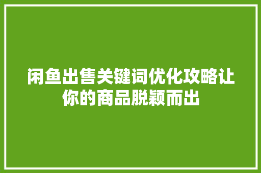 闲鱼出售关键词优化攻略让你的商品脱颖而出