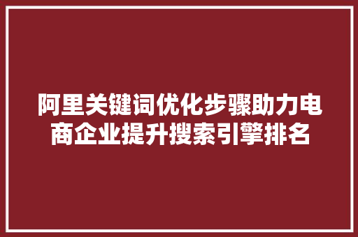 阿里关键词优化步骤助力电商企业提升搜索引擎排名 番茄种植技巧