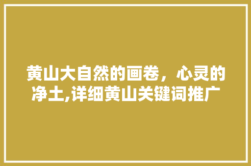 黄山大自然的画卷，心灵的净土,详细黄山关键词推广优化 种植技巧