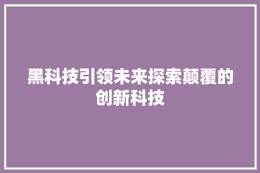 黑科技引领未来探索颠覆的创新科技 植物种类