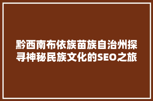 黔西南布依族苗族自治州探寻神秘民族文化的SEO之旅 土壤施肥