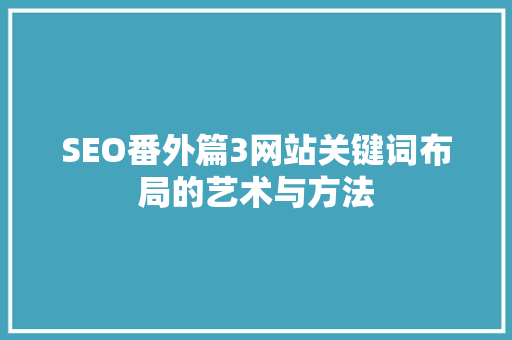 SEO番外篇3网站关键词布局的艺术与方法