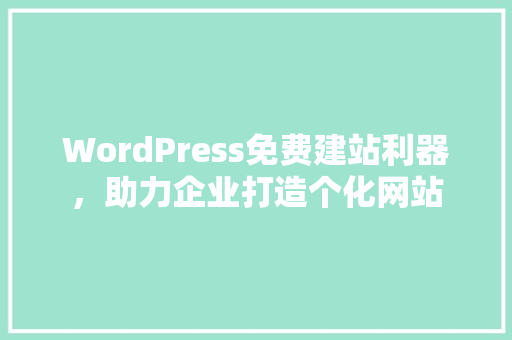 WordPress免费建站利器，助力企业打造个化网站 植物种类