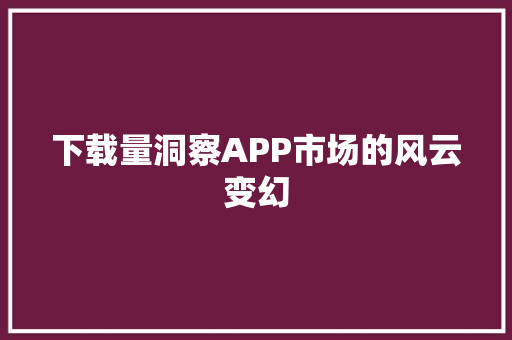 下载量洞察APP市场的风云变幻