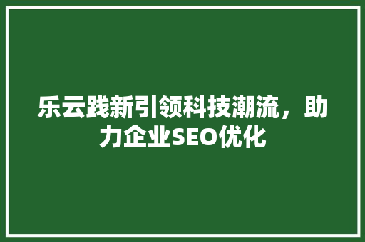 乐云践新引领科技潮流，助力企业SEO优化 植物种类