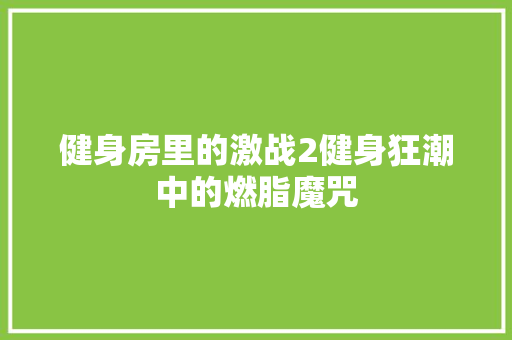健身房里的激战2健身狂潮中的燃脂魔咒 植物种类