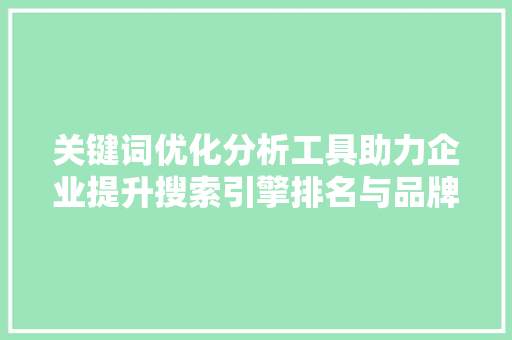 关键词优化分析工具助力企业提升搜索引擎排名与品牌影响力 花朵知识