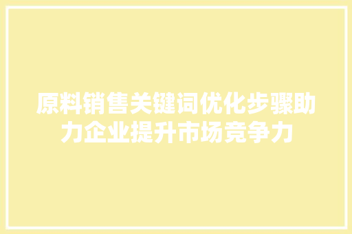原料销售关键词优化步骤助力企业提升市场竞争力 农业常识
