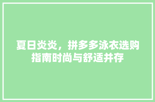 夏日炎炎，拼多多泳衣选购指南时尚与舒适并存