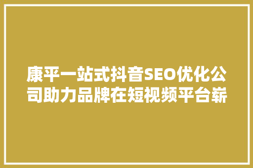 康平一站式抖音SEO优化公司助力品牌在短视频平台崭露头角 土壤施肥