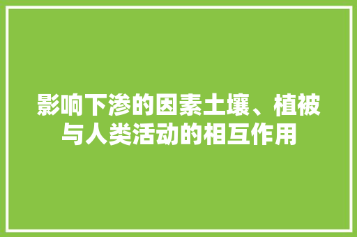 影响下渗的因素土壤、植被与人类活动的相互作用