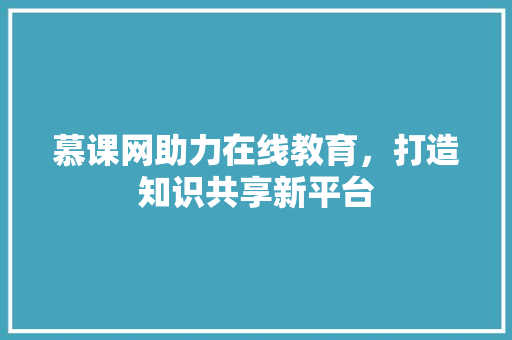 慕课网助力在线教育，打造知识共享新平台