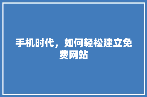 手机时代，如何轻松建立免费网站