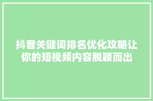 抖音关键词排名优化攻略让你的短视频内容脱颖而出