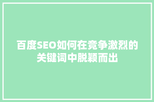 百度SEO如何在竞争激烈的关键词中脱颖而出 农业常识