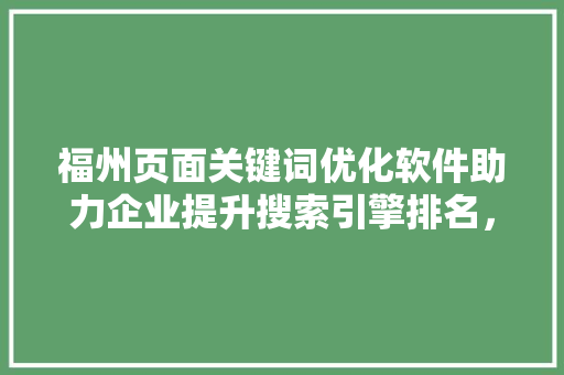 福州页面关键词优化软件助力企业提升搜索引擎排名，抢占市场先机 农业常识