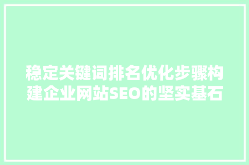 稳定关键词排名优化步骤构建企业网站SEO的坚实基石 番茄种植技巧