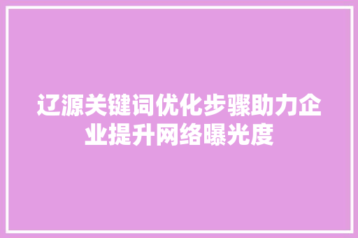 辽源关键词优化步骤助力企业提升网络曝光度 种植技巧