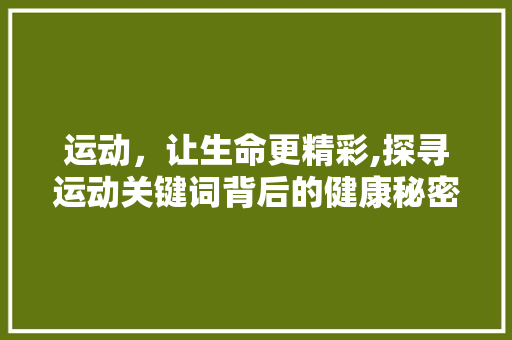 运动，让生命更精彩,探寻运动关键词背后的健康秘密 植物种类