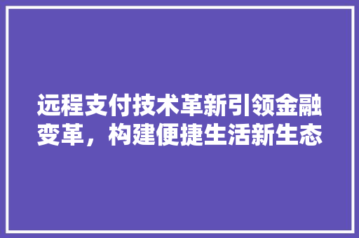 远程支付技术革新引领金融变革，构建便捷生活新生态 番茄病虫害防治