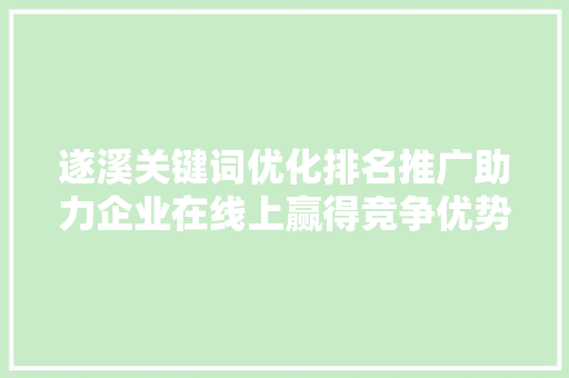 遂溪关键词优化排名推广助力企业在线上赢得竞争优势 种植技巧